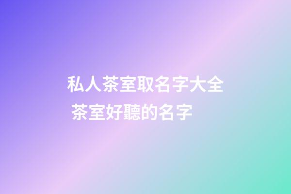 私人茶室取名字大全 茶室好聽的名字-第1張-公司起名-玄機派
